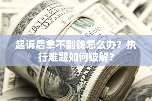 济南起诉后拿不到钱怎么办?执行难题如何破解? 济南起诉后拿不到钱怎么办?执行难题如何破解?