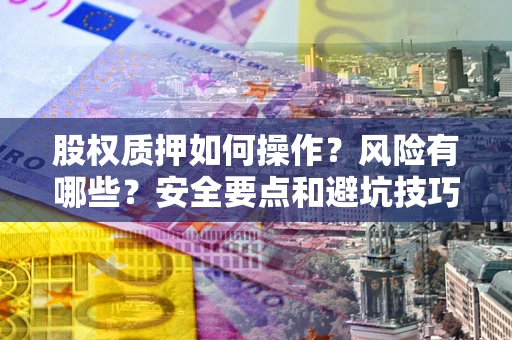 济南股权质押如何操作？风险有哪些？安全要点和避坑技巧？