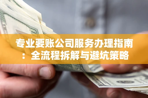 济南专业要账公司服务办理指南：全流程拆解与避坑策略