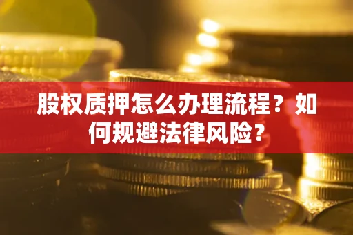 济南股权质押怎么办理流程？如何规避法律风险？