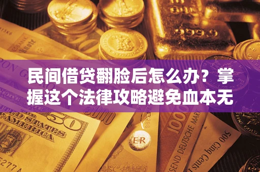 济南民间借贷翻脸后怎么办？掌握这个法律攻略避免血本无归