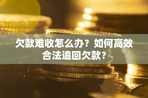 济南欠款难收怎么办？如何高效合法追回欠款？