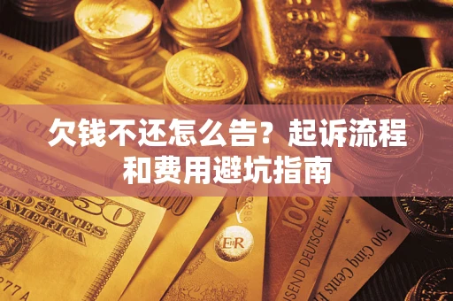 济南欠钱不还怎么告?起诉流程和费用避坑指南 济南欠钱不还怎么告?起诉流程和费用避坑指南
