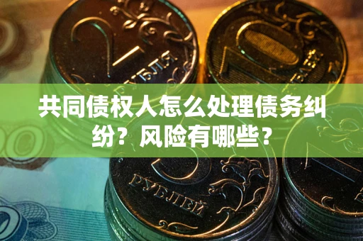 济南共同债权人怎么处理债务纠纷？风险有哪些？
