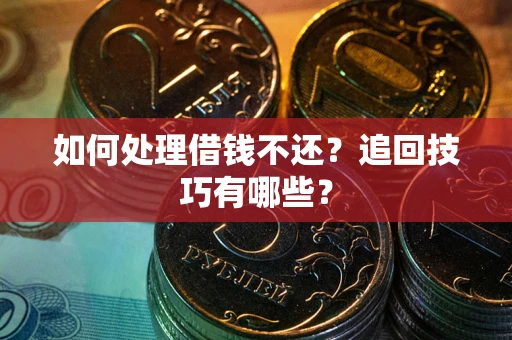 济南如何处理借钱不还？追回技巧有哪些？