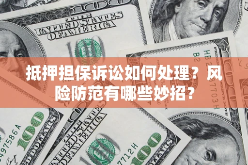 济南抵押担保诉讼如何处理？风险防范有哪些妙招？