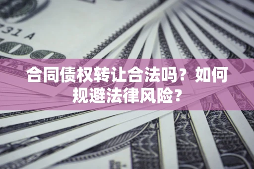 济南合同债权转让合法吗？如何规避法律风险？
