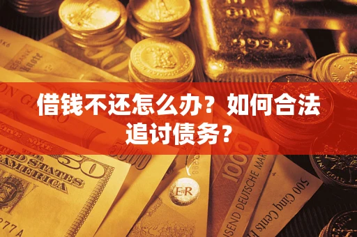 济南借钱不还怎么办？如何合法追讨债务？