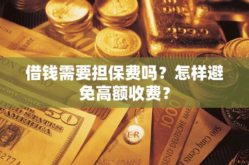 济南借钱需要担保费吗？怎样避免高额收费？