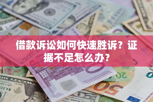 济南借款诉讼如何快速胜诉？证据不足怎么办？
