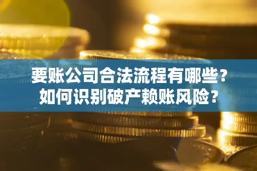 济南要账公司合法流程有哪些？如何识别破产赖账风险？