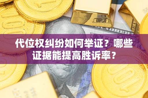 济南代位权纠纷如何举证？哪些证据能提高胜诉率？