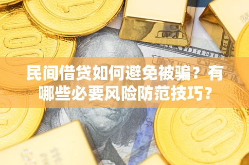 济南民间借贷如何避免被骗？有哪些必要风险防范技巧？