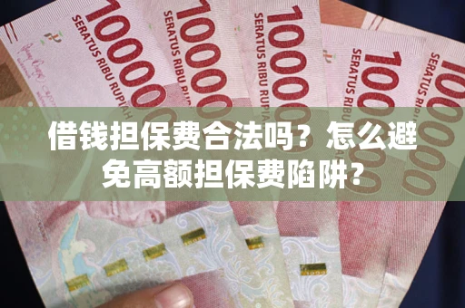 济南借钱担保费合法吗？怎么避免高额担保费陷阱？