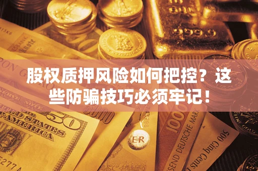 济南股权质押风险如何把控？这些防骗技巧必须牢记！