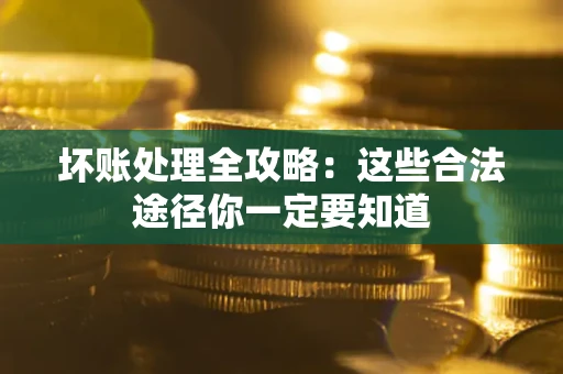济南坏账处理全攻略：这些合法途径你一定要知道