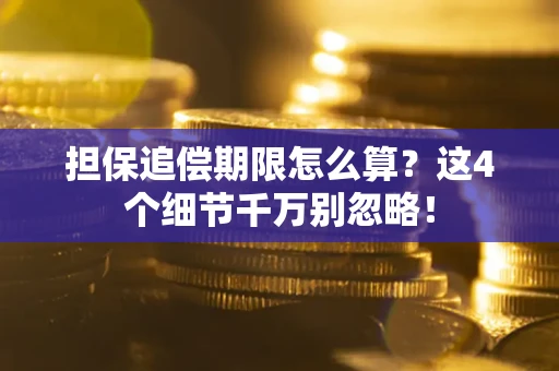济南担保追偿期限怎么算?这4个细节千万别忽略! 济南担保追偿期限怎么算?这4个细节千万别忽略!