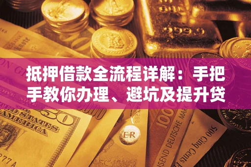 济南抵押借款全流程详解：手把手教你办理、避坑及提升贷款额度