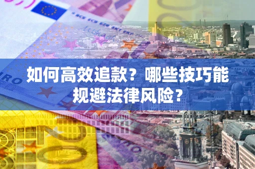 济南如何高效追款？哪些技巧能规避法律风险？