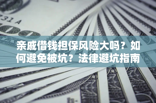 济南亲戚借钱担保风险大吗？如何避免被坑？法律避坑指南