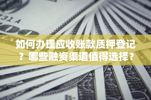 济南如何办理应收账款质押登记？哪些融资渠道值得选择？