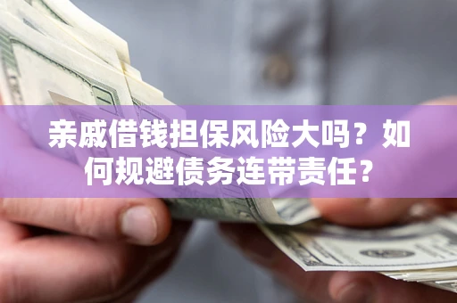 济南亲戚借钱担保风险大吗？如何规避债务连带责任？