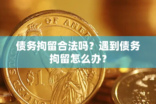 济南债务拘留合法吗？遇到债务拘留怎么办？