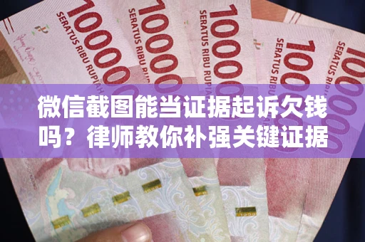 济南微信截图能当证据起诉欠钱吗？律师教你补强关键证据