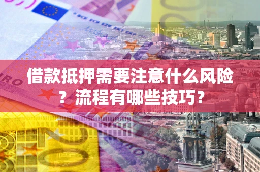 济南借款抵押需要注意什么风险？流程有哪些技巧？