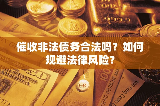 济南催收非法债务合法吗？如何规避法律风险？