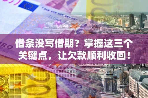 济南借条没写借期？掌握这三个关键点，让欠款顺利收回！