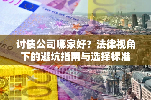 济南讨债公司哪家好？法律视角下的避坑指南与选择标准