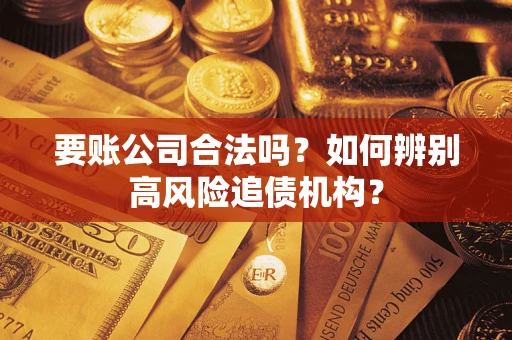 济南要账公司合法吗？如何辨别高风险追债机构？