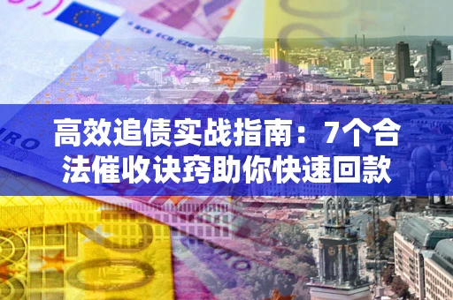 济南高效追债实战指南：7个合法催收诀窍助你快速回款