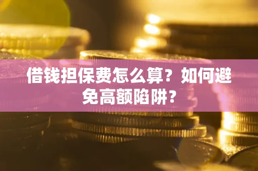 济南借钱担保费怎么算？如何避免高额陷阱？