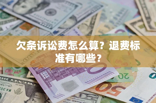 济南欠条诉讼费怎么算？退费标准有哪些？