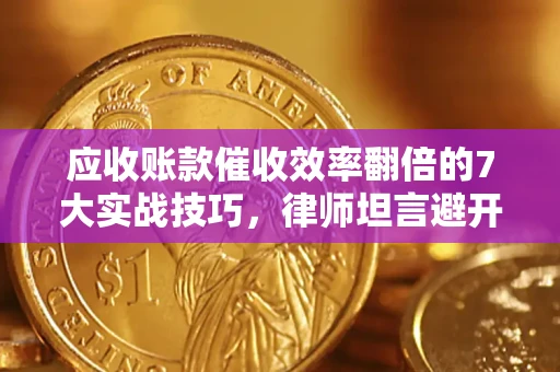济南应收账款催收效率翻倍的7大实战技巧，律师坦言避开这些法律雷区最关键