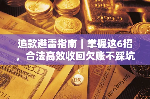 济南追款避雷指南｜掌握这6招，合法高效收回欠账不踩坑