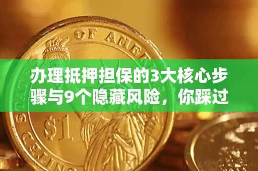济南办理抵押担保的3大核心步骤与9个隐藏风险，你踩过哪个坑？