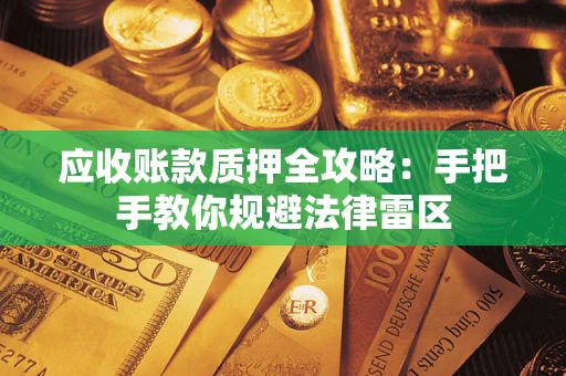 济南应收账款质押全攻略：手把手教你规避法律雷区