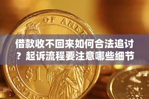 济南借款收不回来如何合法追讨？起诉流程要注意哪些细节？