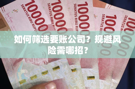 济南如何筛选要账公司？规避风险需哪招？