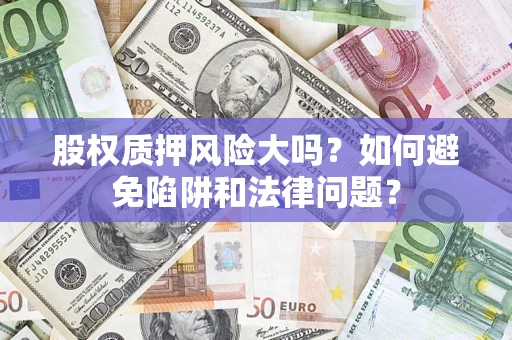 济南股权质押风险大吗？如何避免陷阱和法律问题？