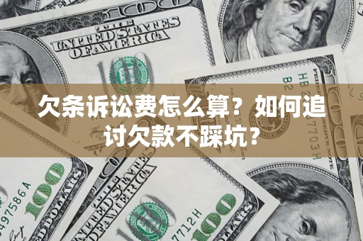 济南欠条诉讼费怎么算？如何追讨欠款不踩坑？