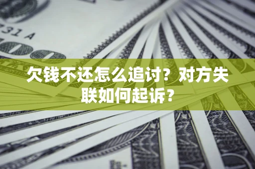 济南欠钱不还怎么追讨？对方失联如何起诉？