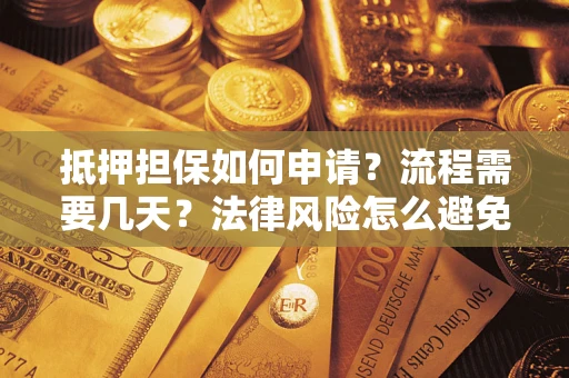 济南抵押担保如何申请？流程需要几天？法律风险怎么避免？避坑指南