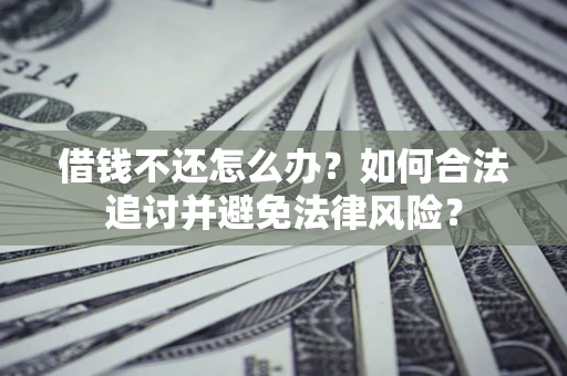济南借钱不还怎么办？如何合法追讨并避免法律风险？