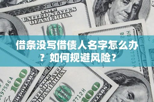 济南借条没写借债人名字怎么办？如何规避风险？