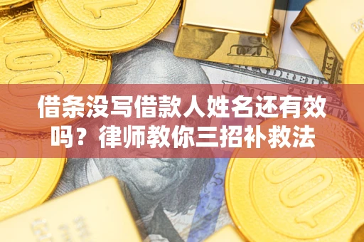 济南借条没写借款人姓名还有效吗？律师教你三招补救法