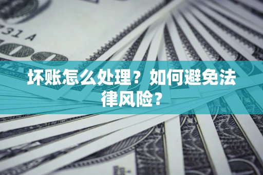 济南坏账怎么处理？如何避免法律风险？